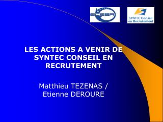 LES ACTIONS A VENIR DE SYNTEC CONSEIL EN RECRUTEMENT Matthieu TEZENAS / Etienne DEROURE