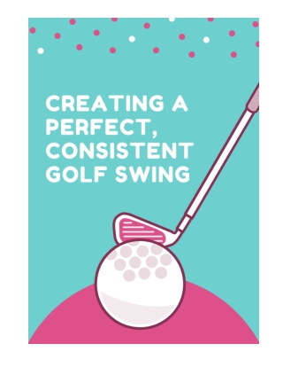 Creating a Perfect, Consistent Golf Swing