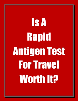 Is A Rapid Antigen Test For Travel Worth It?