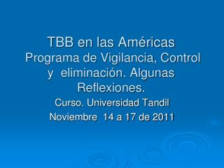 TBB en las Américas Programa de Vigilancia, Control y eliminación. Algunas Reflexiones.