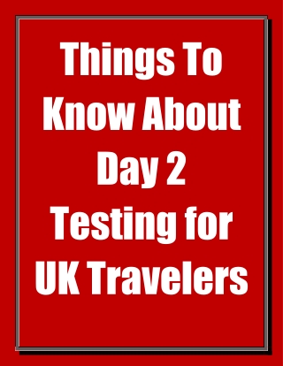 Things to Know About Day 2 Testing for UK Travelers