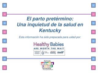 El parto pretérmino: Una inquietud de la salud en Kentucky Esta información ha sido preparada para usted por :