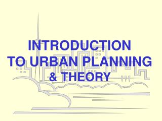 INTRODUCTION TO URBAN PLANNING &amp; THEORY