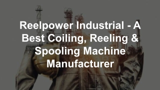 Reelpower Industrial - A Best Coiling, Reeling & Spooling Machine Manufacturer