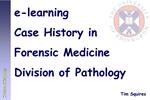 E-learning Case History in Forensic Medicine Division of Pathology Tim Squires