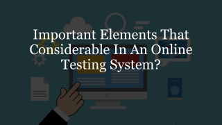 Important Elements That Considerable In An Online Testing System?