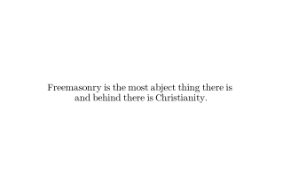 Freemasonry is the most abject thing there is and behind there is Christianity