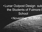 Lunar Outpost Design submitted by the Students of Fulmore Middle School November 30, 2006