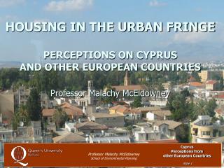 HOUSING IN THE URBAN FRINGE PERCEPTIONS ON CYPRUS AND OTHER EUROPEAN COUNTRIES Professor Malachy McEldowney