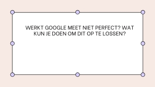 WERKT GOOGLE MEET NIET PERFECT WAT KUN JE DOEN OM DIT OP TE LOSSEN