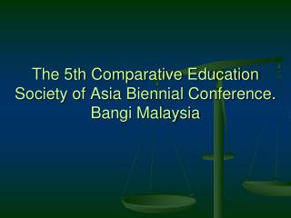 The 5th Comparative Education Society of Asia Biennial Conference. Bangi Malaysia