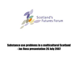 Substance use problems in a multicultural Scotland - Jac Ross presentation 26 July 2007