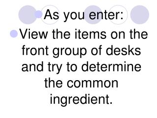 As you enter: View the items on the front group of desks and try to determine the common ingredient.