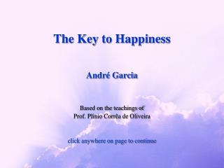 The Key to Happiness André Garcia Based on the teachings of Prof. Plinio Corrêa de Oliveira click anywhere on page to c