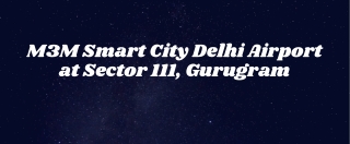 M3M Smart City Delhi Airport Sector 111 Gurugram - Brochure