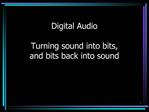 Digital Audio Turning sound into bits, and bits back into sound