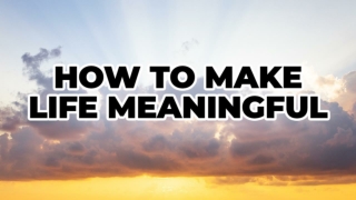 How To Make Life Meaningful