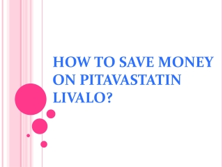 How to Save Money on Pitavastatin Livalo