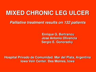 MIXED CHRONIC LEG ULCER Palliative treatment results on 132 patients 		 Enrique G. Bertranou 		 José Antonio Oliven