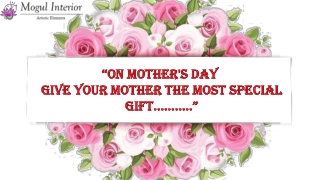 “ON MOTHER'S DAY  GIVE YOUR MOTHER THE MOST SPECIAL  GIFT………..”