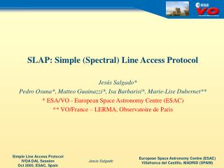 SLAP: Simple (Spectral) Line Access Protocol Jes ú s Salgado* Pedro Osuna*, Matteo Guainazzi*, Isa Barbarisi*, Marie-Li