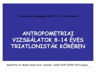 Triatlon-edzői továbbképzés 2008. 08. 11. Fadd-Dombori ANTROPOMETRIAI VIZSGÁLATOK 8-14 ÉVES TRIATLONISTÁK KÖRÉBEN