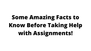 Some Amazing Facts to Know Before Taking Help with Assignments!