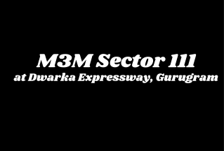 M3M Sector 111 Dwarka Expressway Gurgaon - Brochure