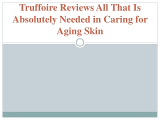 Truffoire Reviews All That Is Absolutely Needed in Caring for Aging Skin