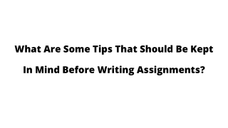 What Are Some Tips That Should Be Kept In Mind Before Writing Assignments