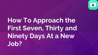 How To Approach the First Seven, Thirty and Ninety Days At a New Job