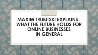 Maxim Trubitski Explains :What The Future Holds For Online Businesses in General