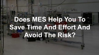 Does MES Help You To Save Time And Effort And Avoid The Risk?