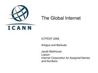 The Global Internet ICTFEST 2006 Antigua and Barbuda Jacob Malthouse Liaison Internet Corporation for Assigned Names an