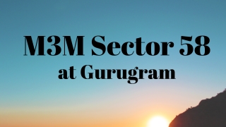 M3M Sector 58 Gurugram - Wonderful Abode That Houses Your Dreams
