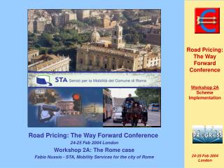 Road Pricing: The Way Forward Conference 24-25 Feb 2004 London Workshop 2A: The Rome case Fabio Nussio - STA, Mobility