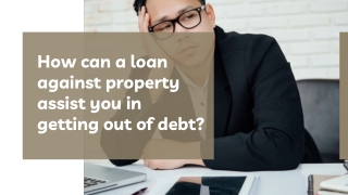 How can a loan against property assist you in getting out of debt_