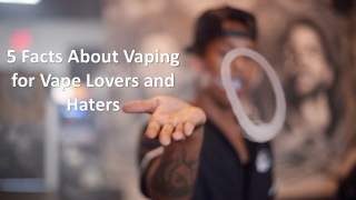 5 Facts About Vaping for Vape Lovers and Haters