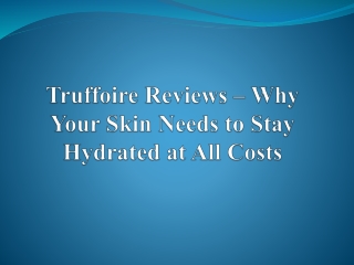 Truffoire Reviews – Why Your Skin Needs to Stay Hydrated at All Costs