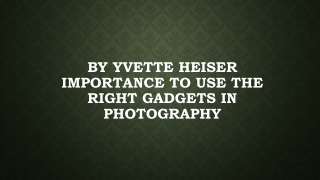 By Yvette Heiser Importance to use the right gadgets in photography