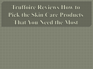 Truffoire Reviews How to Pick the Skin Care Products That You Need the Most