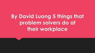 By David Luong 5 things that problem solvers do at their workplace