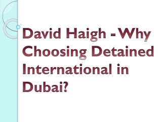 David Haigh - Why Choosing Detained International in Dubai?