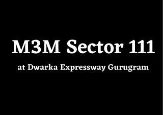 M3M Sector 111 Dwarka Expressway, Gurugram - A Place Of Beautiful Being