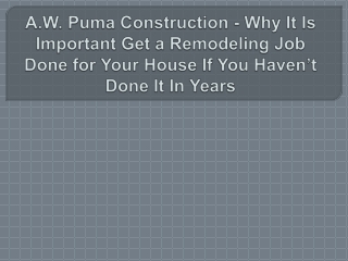 A.W. Puma Construction - Why It Is Important Get a Remodeling Job Done for Your House If You Haven’t Done It In Years