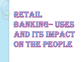 Retail Banking– Uses And Its Impact On The People