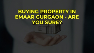 BUYING PROPERTY IN EMAAR GURGAON - ARE YOU