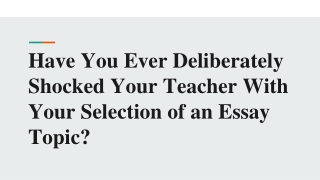 Have You Ever Deliberately Shocked Your Teacher With Your Selection of an Essay Topic_