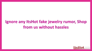 Ignore any ItsHot fake jewelry rumor, Shop from us without hassles