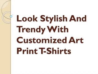Look Stylish And Trendy With Customized Art Print T-Shirts